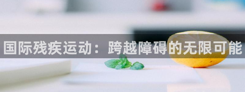 球客岛：国际残疾运动：跨越障碍的无限可能