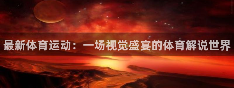 球客岛：最新体育运动：一场视觉盛宴的体育解说世界