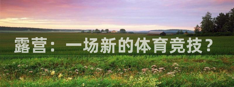 球客岛：露营：一场新的体育竞技？
